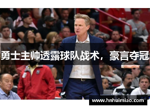 勇士主帅透露球队战术，豪言夺冠