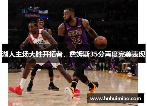 湖人主场大胜开拓者，詹姆斯35分再度完美表现