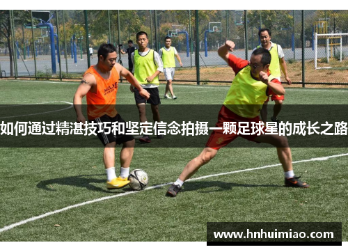 如何通过精湛技巧和坚定信念拍摄一颗足球星的成长之路