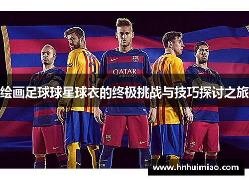 绘画足球球星球衣的终极挑战与技巧探讨之旅