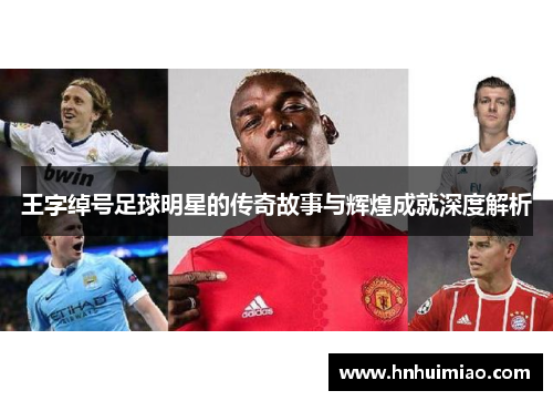 王字绰号足球明星的传奇故事与辉煌成就深度解析