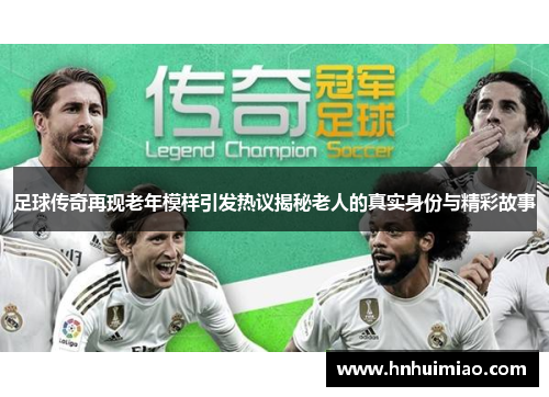 足球传奇再现老年模样引发热议揭秘老人的真实身份与精彩故事