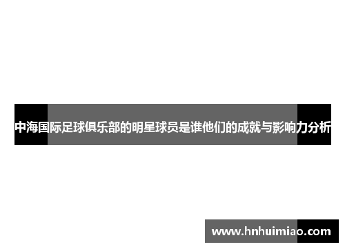 中海国际足球俱乐部的明星球员是谁他们的成就与影响力分析