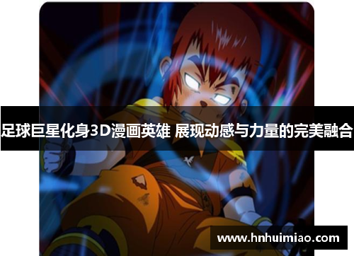 足球巨星化身3D漫画英雄 展现动感与力量的完美融合