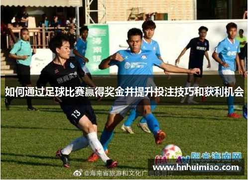 如何通过足球比赛赢得奖金并提升投注技巧和获利机会