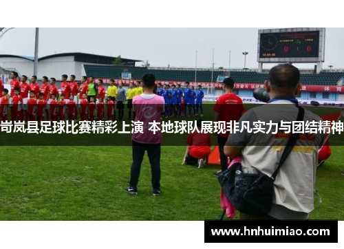 岢岚县足球比赛精彩上演 本地球队展现非凡实力与团结精神