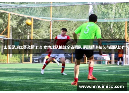 山阳足球比赛激情上演 本地球队挑战全省强队 展现精湛技艺与团队协作