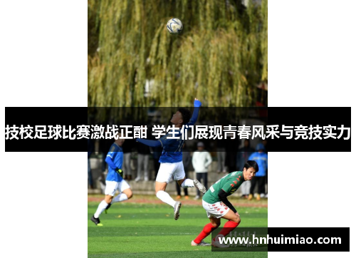 技校足球比赛激战正酣 学生们展现青春风采与竞技实力