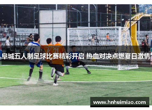 阜城五人制足球比赛精彩开启 热血对决点燃夏日激情